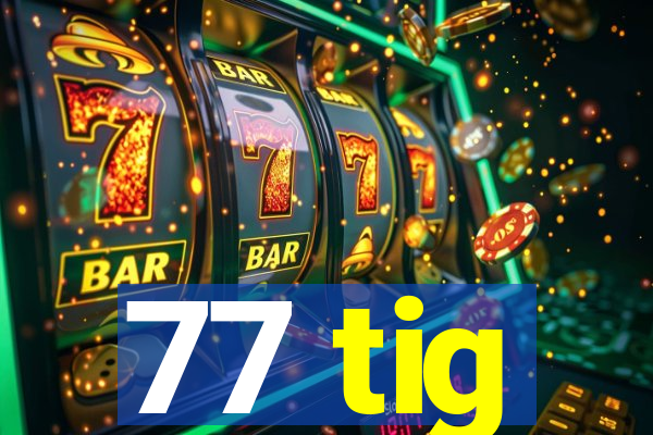 77 tig